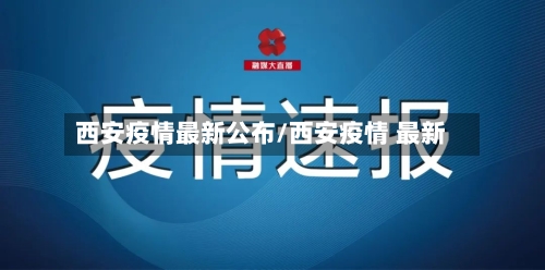 西安疫情最新公布/西安疫情 最新