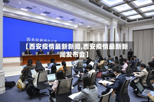 【西安疫情最新新闻,西安疫情最新新闻发布会】